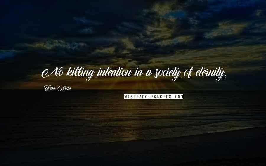 Toba Beta Quotes: No killing intention in a society of eternity.