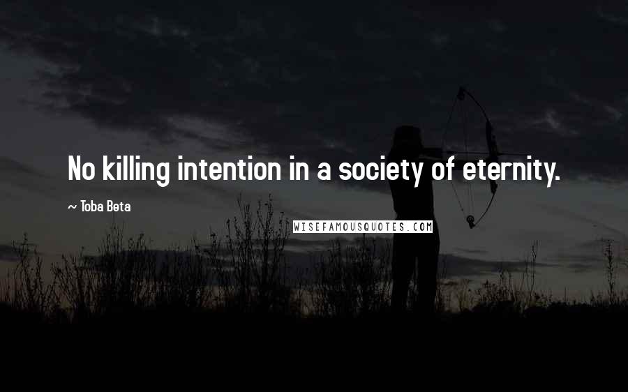 Toba Beta Quotes: No killing intention in a society of eternity.