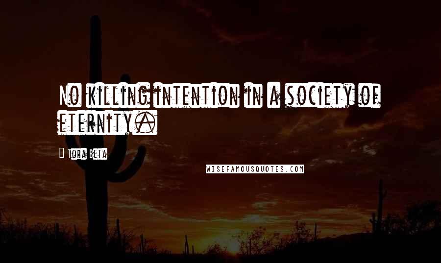 Toba Beta Quotes: No killing intention in a society of eternity.