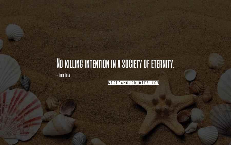 Toba Beta Quotes: No killing intention in a society of eternity.