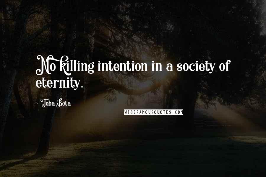 Toba Beta Quotes: No killing intention in a society of eternity.