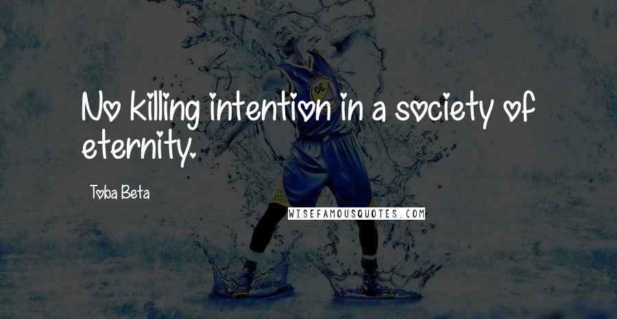 Toba Beta Quotes: No killing intention in a society of eternity.