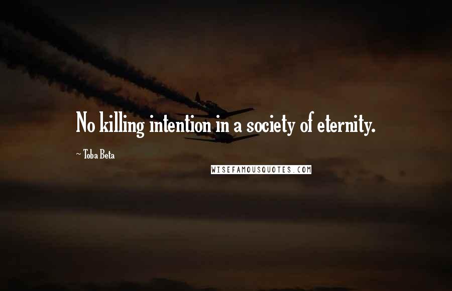 Toba Beta Quotes: No killing intention in a society of eternity.