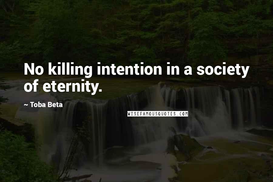 Toba Beta Quotes: No killing intention in a society of eternity.