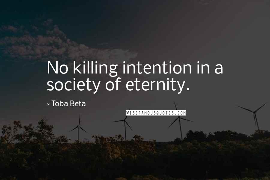 Toba Beta Quotes: No killing intention in a society of eternity.