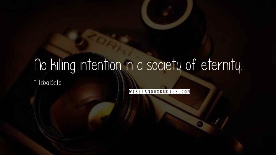 Toba Beta Quotes: No killing intention in a society of eternity.