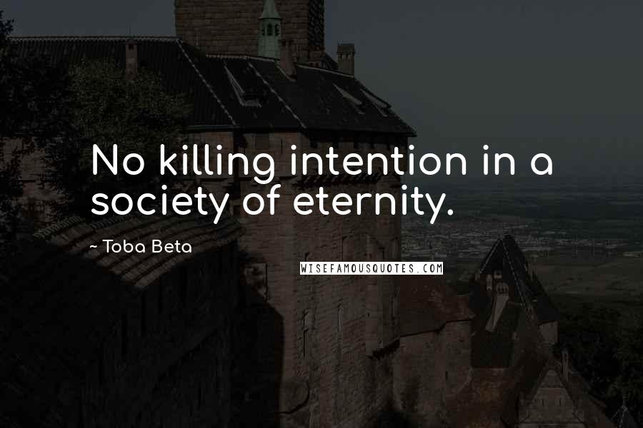 Toba Beta Quotes: No killing intention in a society of eternity.