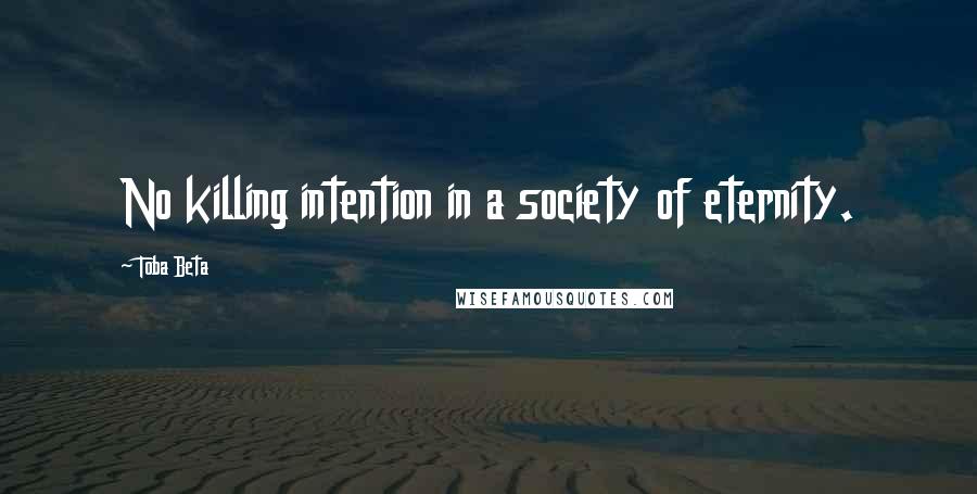 Toba Beta Quotes: No killing intention in a society of eternity.