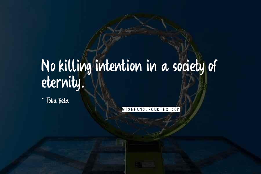 Toba Beta Quotes: No killing intention in a society of eternity.