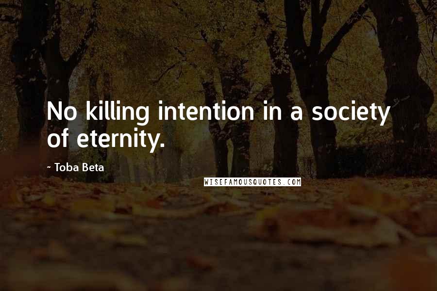 Toba Beta Quotes: No killing intention in a society of eternity.