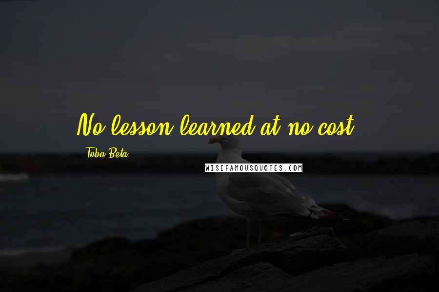 Toba Beta Quotes: No lesson learned at no cost.