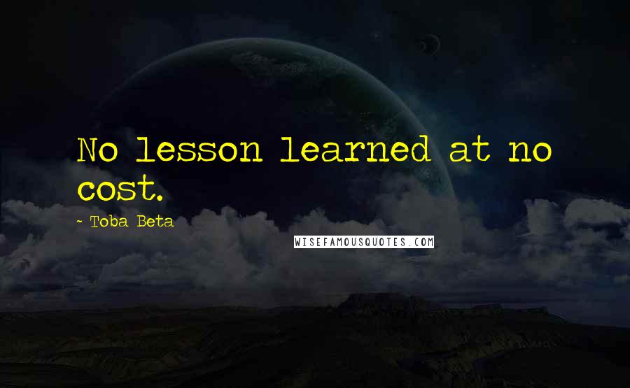 Toba Beta Quotes: No lesson learned at no cost.