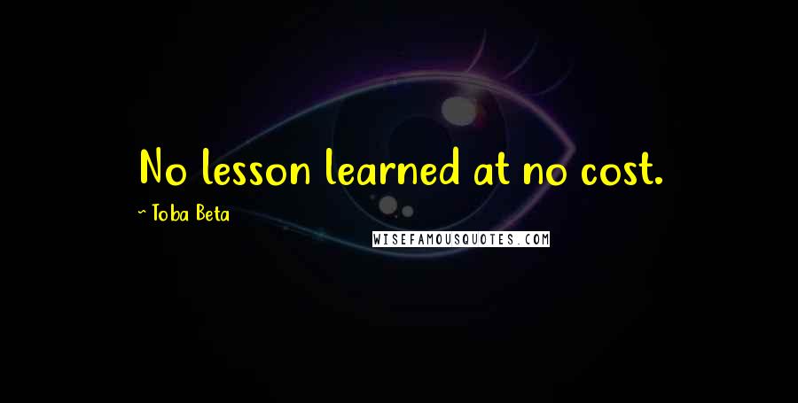 Toba Beta Quotes: No lesson learned at no cost.