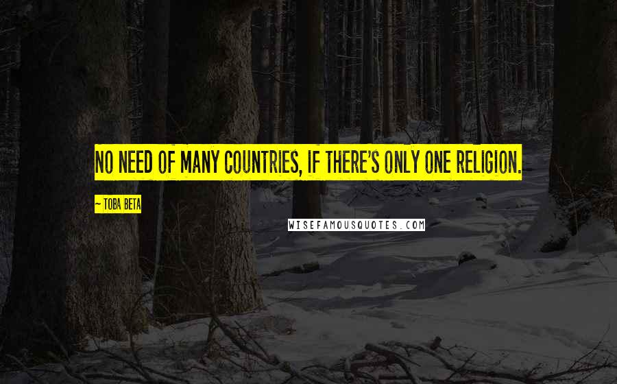 Toba Beta Quotes: No need of many countries, if there's only one religion.