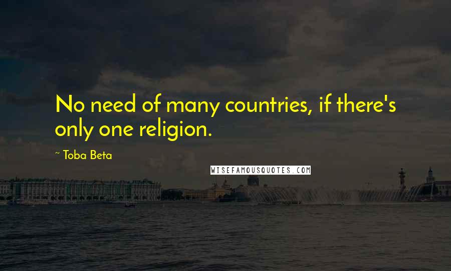 Toba Beta Quotes: No need of many countries, if there's only one religion.