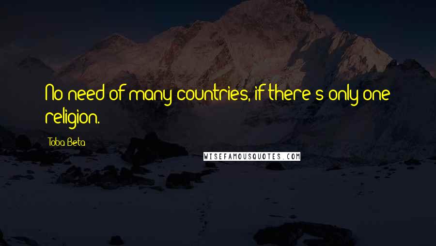 Toba Beta Quotes: No need of many countries, if there's only one religion.