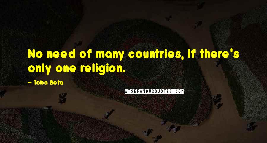 Toba Beta Quotes: No need of many countries, if there's only one religion.