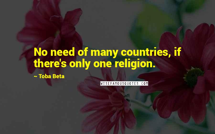 Toba Beta Quotes: No need of many countries, if there's only one religion.