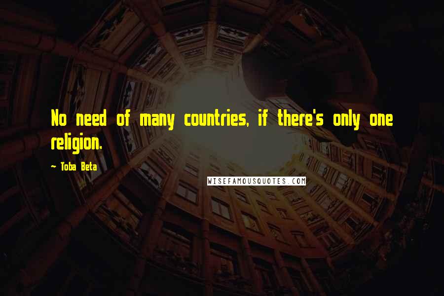 Toba Beta Quotes: No need of many countries, if there's only one religion.