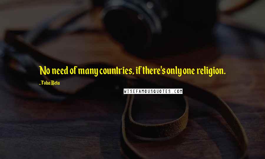 Toba Beta Quotes: No need of many countries, if there's only one religion.