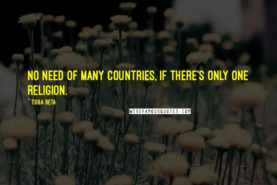 Toba Beta Quotes: No need of many countries, if there's only one religion.