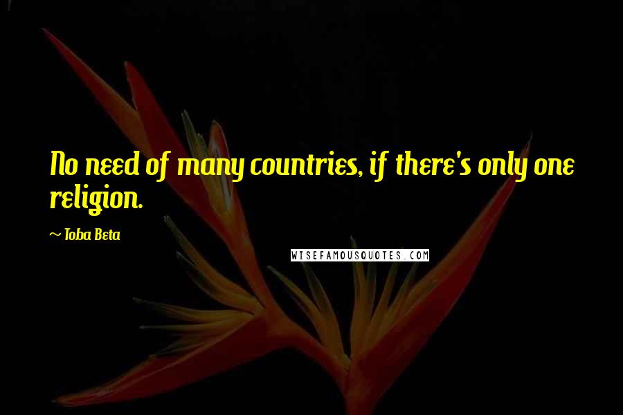 Toba Beta Quotes: No need of many countries, if there's only one religion.