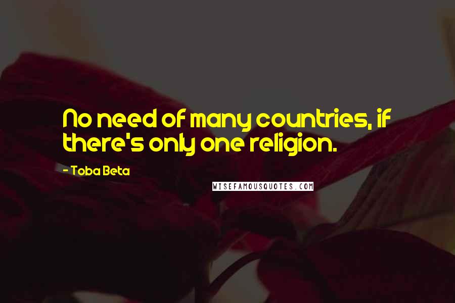 Toba Beta Quotes: No need of many countries, if there's only one religion.