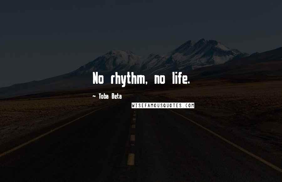 Toba Beta Quotes: No rhythm, no life.