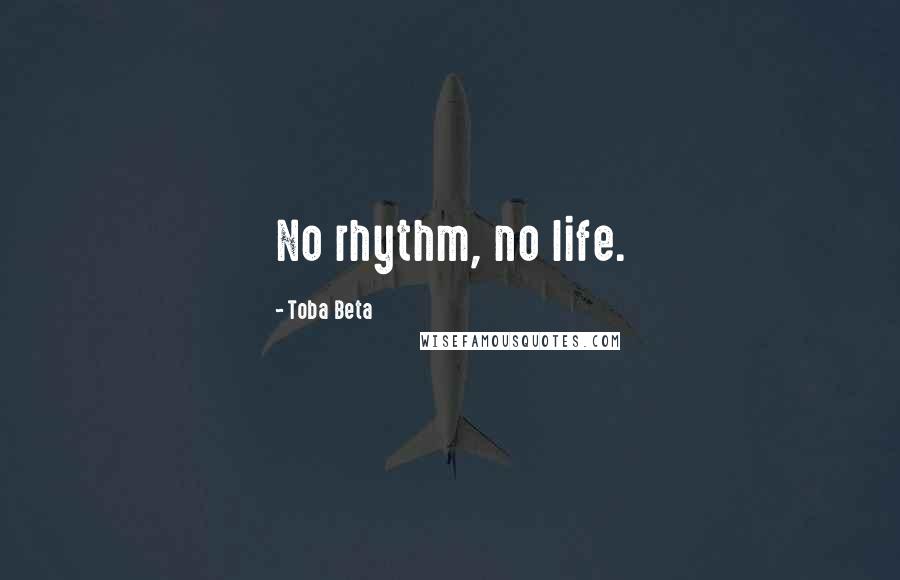 Toba Beta Quotes: No rhythm, no life.