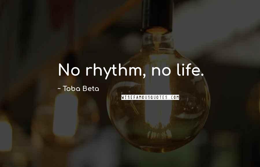 Toba Beta Quotes: No rhythm, no life.