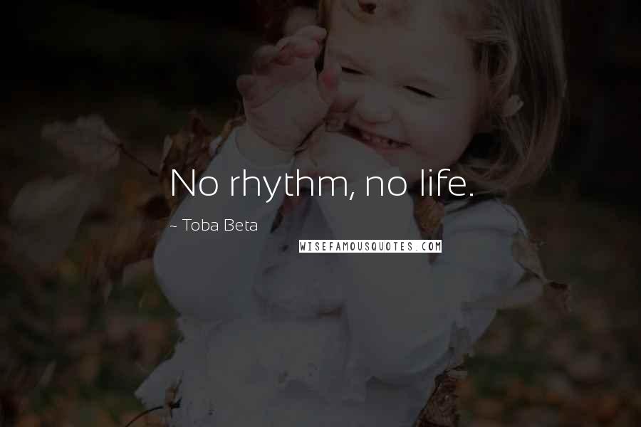 Toba Beta Quotes: No rhythm, no life.