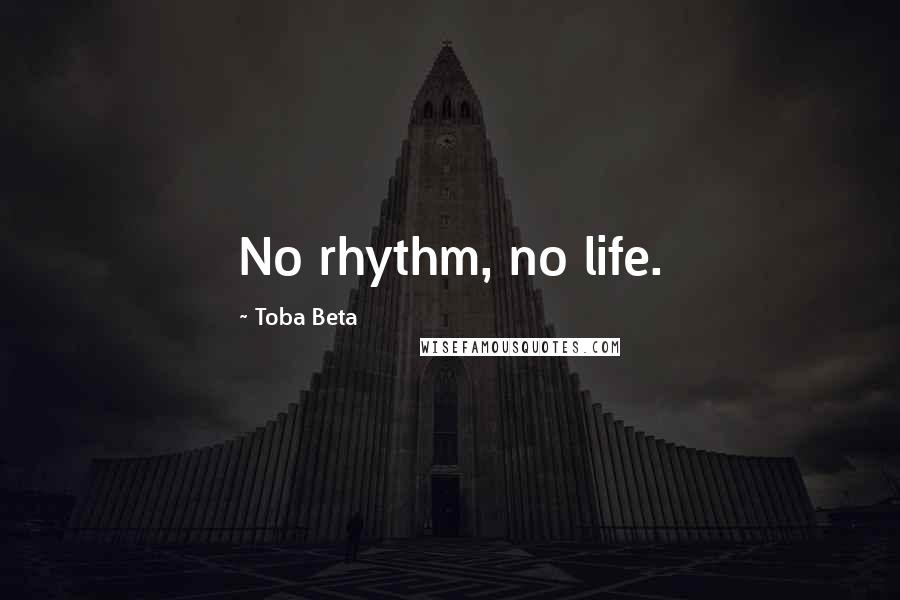 Toba Beta Quotes: No rhythm, no life.