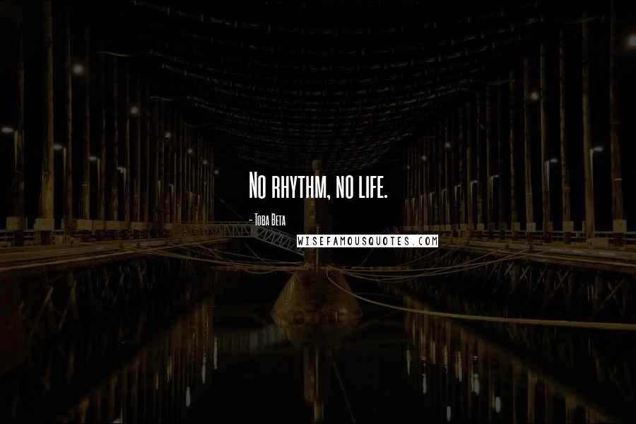 Toba Beta Quotes: No rhythm, no life.