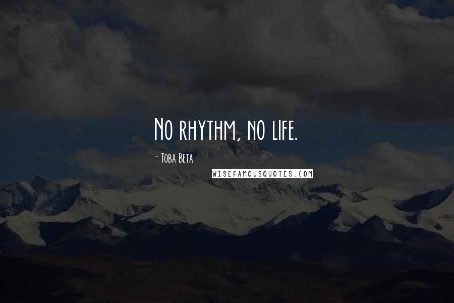 Toba Beta Quotes: No rhythm, no life.