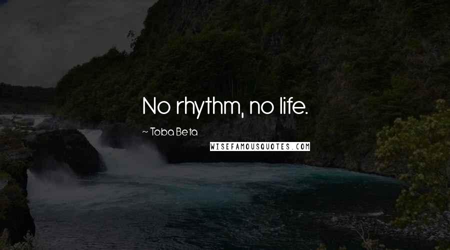 Toba Beta Quotes: No rhythm, no life.