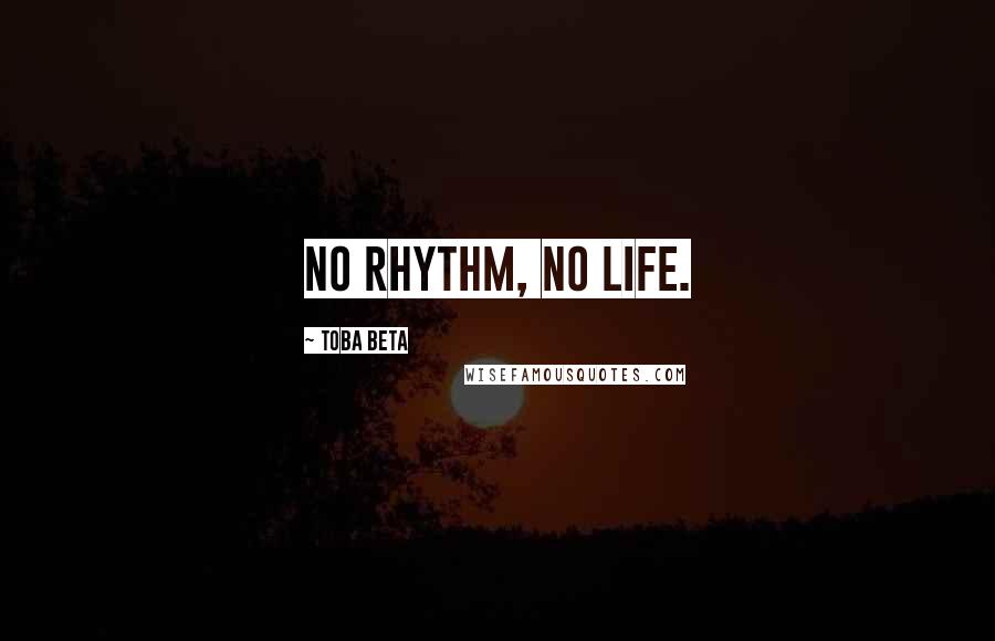 Toba Beta Quotes: No rhythm, no life.