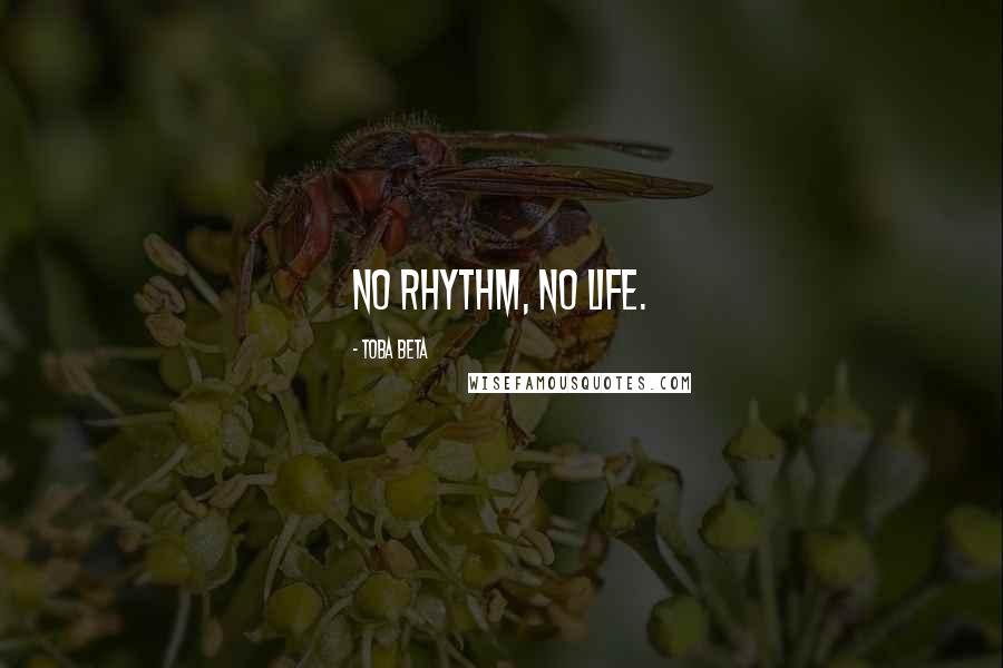 Toba Beta Quotes: No rhythm, no life.