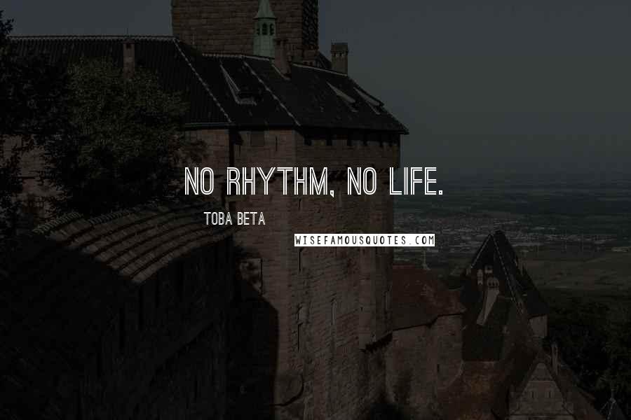 Toba Beta Quotes: No rhythm, no life.