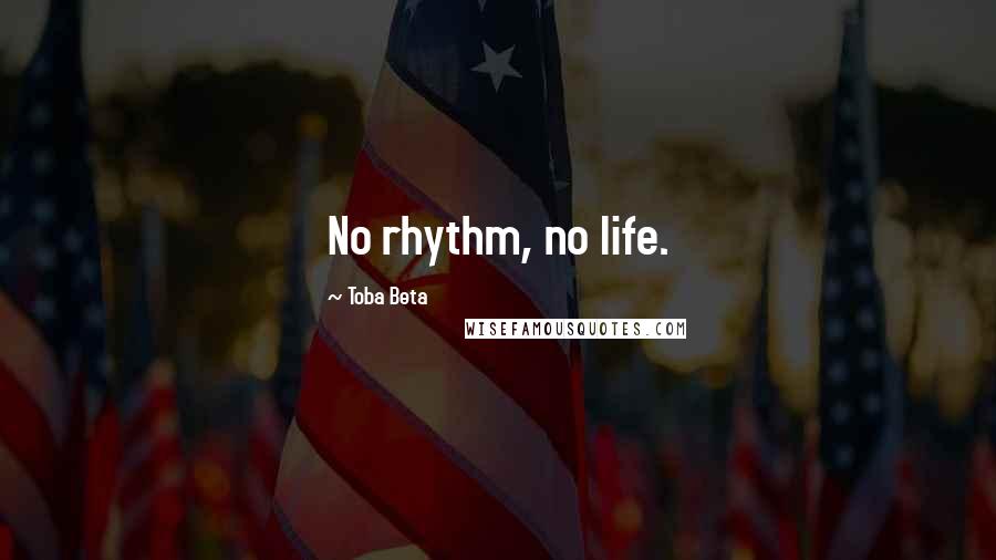 Toba Beta Quotes: No rhythm, no life.