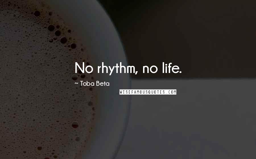 Toba Beta Quotes: No rhythm, no life.