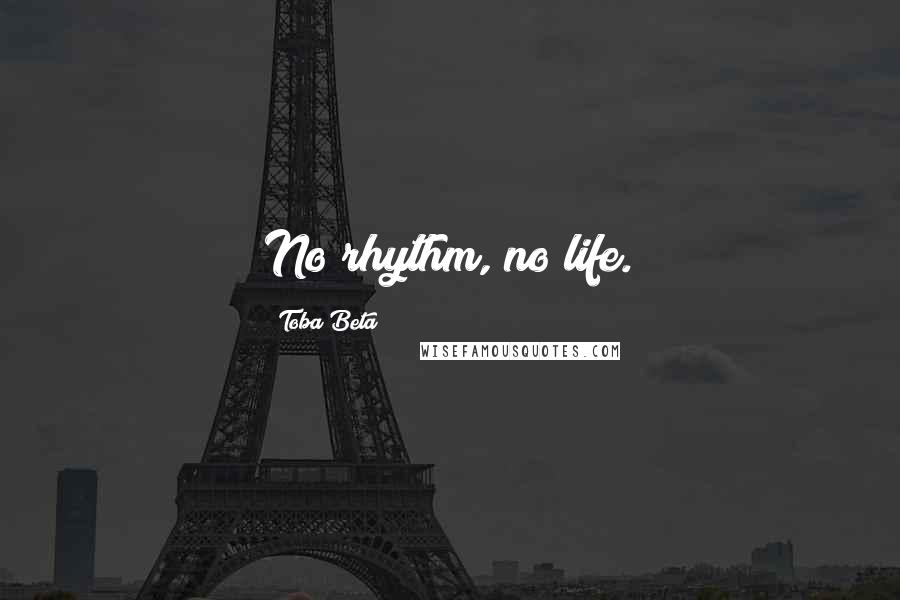 Toba Beta Quotes: No rhythm, no life.