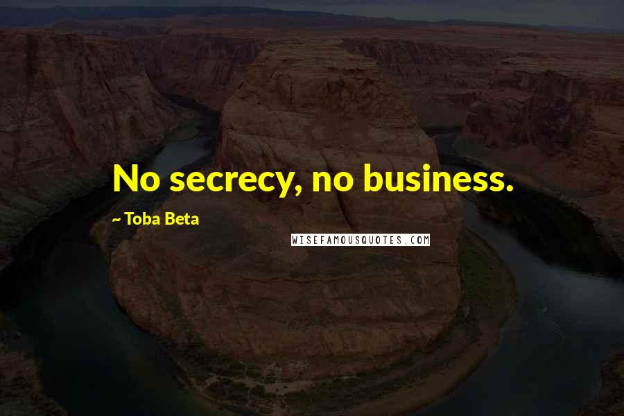 Toba Beta Quotes: No secrecy, no business.