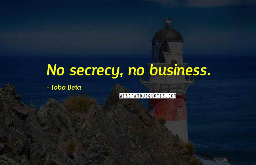 Toba Beta Quotes: No secrecy, no business.