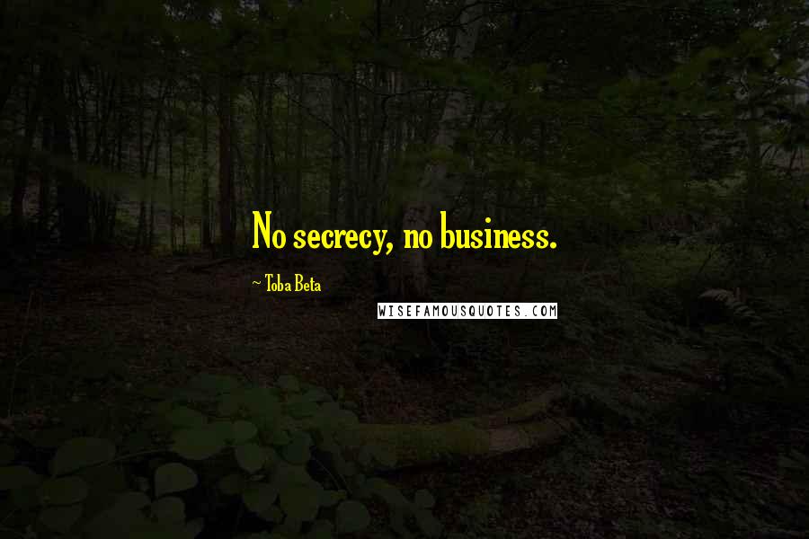 Toba Beta Quotes: No secrecy, no business.