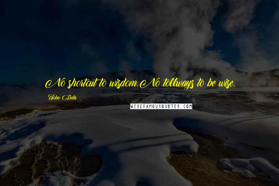 Toba Beta Quotes: No shortcut to wisdom.No tollways to be wise.