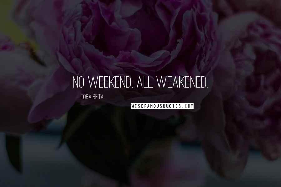 Toba Beta Quotes: No weekend, all weakened.
