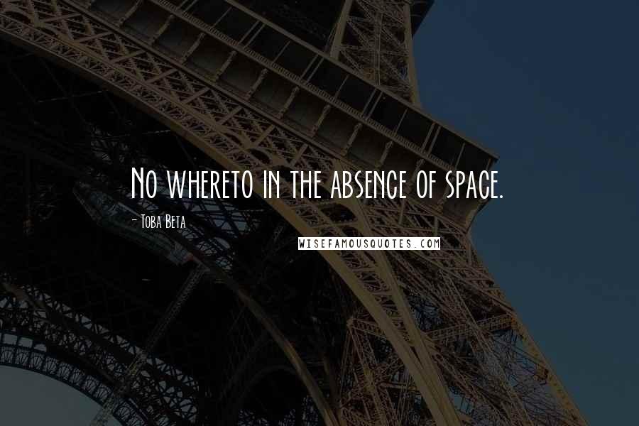 Toba Beta Quotes: No whereto in the absence of space.