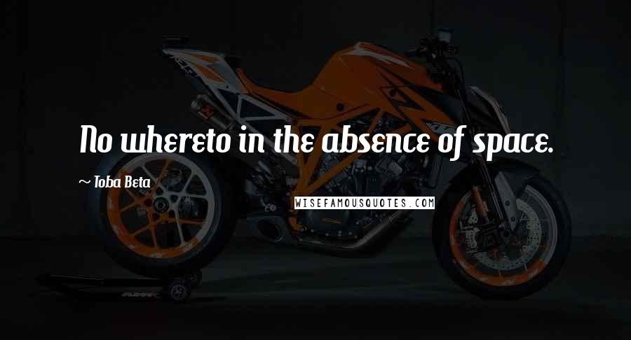 Toba Beta Quotes: No whereto in the absence of space.