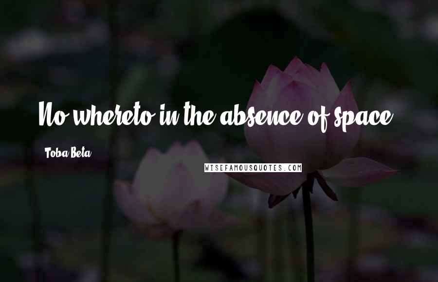 Toba Beta Quotes: No whereto in the absence of space.