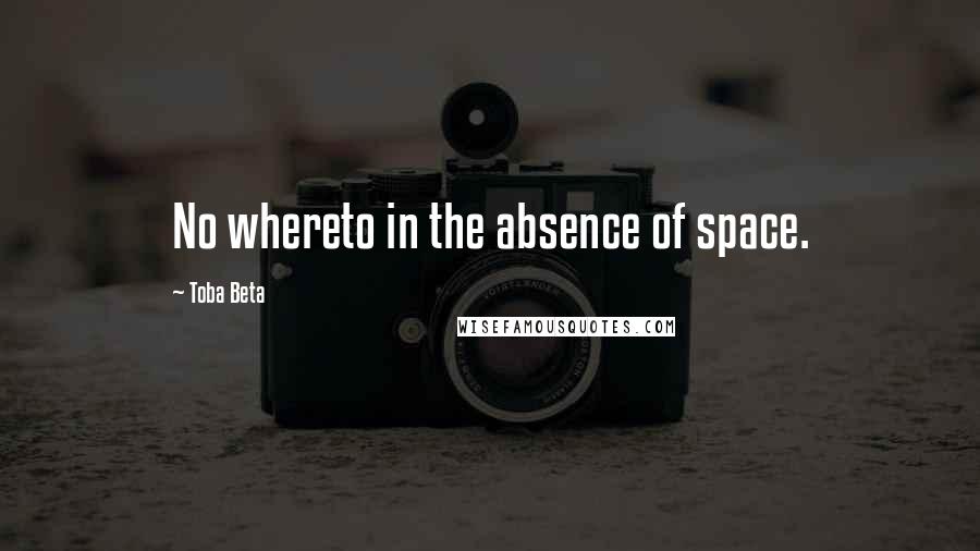 Toba Beta Quotes: No whereto in the absence of space.